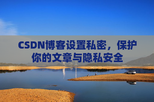 CSDN博客设置私密，保护你的文章与隐私安全