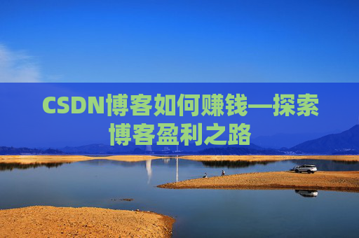 CSDN博客如何赚钱—探索博客盈利之路