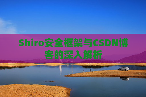 Shiro安全框架与CSDN博客的深入解析