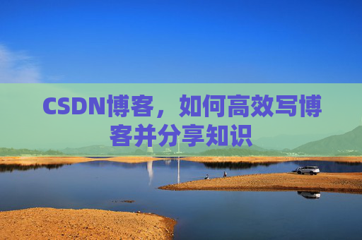 CSDN博客，如何高效写博客并分享知识
